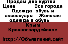 Продам две куртки › Цена ­ 2 000 - Все города Одежда, обувь и аксессуары » Женская одежда и обувь   . Крым,Красногвардейское